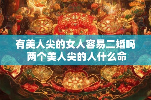 有美人尖的女人容易二婚吗 两个美人尖的人什么命