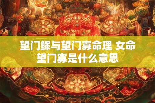 望门鳏与望门寡命理 女命望门寡是什么意思