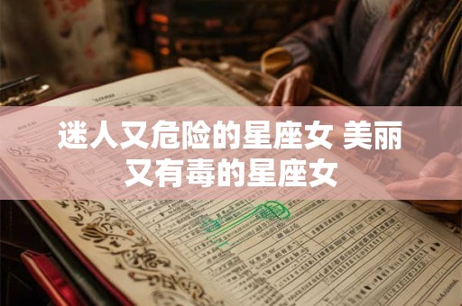 迷人又危险的星座女 美丽又有毒的星座女