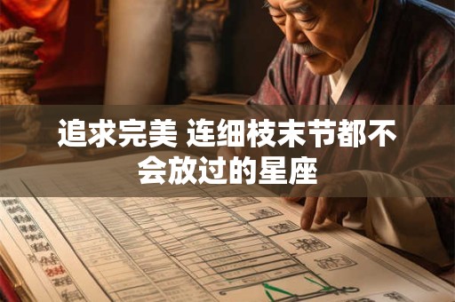 详细阅读:追求完美 连细枝末节都不会放过的星座 追求完美 连细枝末节都不会放过的星座