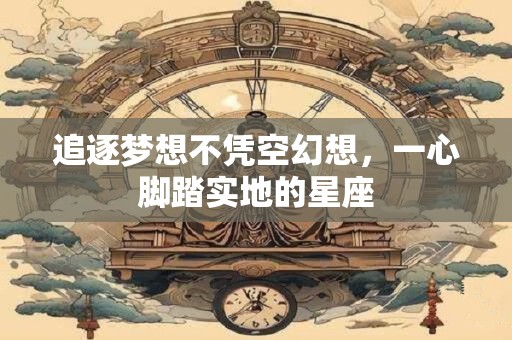 追逐梦想不凭空幻想，一心脚踏实地的星座