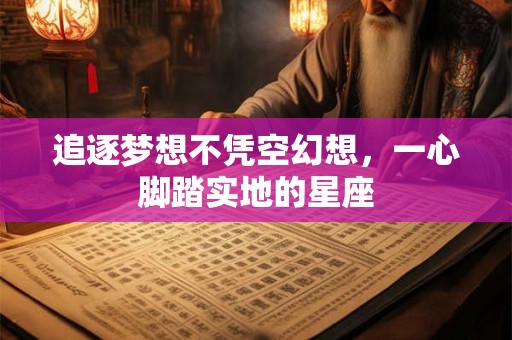 追逐梦想不凭空幻想，一心脚踏实地的星座
