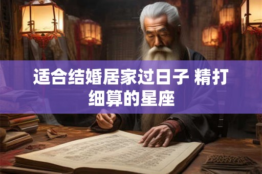 适合结婚居家过日子 精打细算的星座
