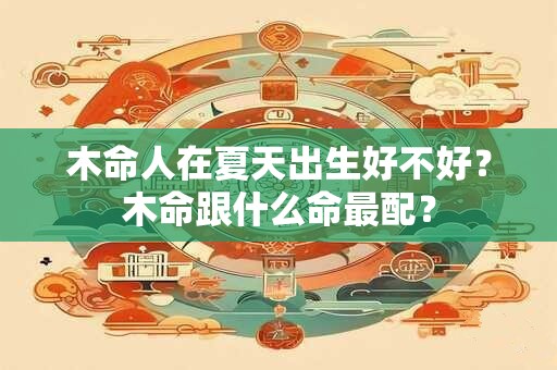 木命人在夏天出生好不好？木命跟什么命最配？
