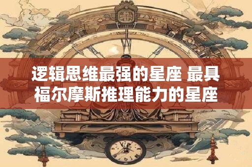 逻辑思维最强的星座 最具福尔摩斯推理能力的星座