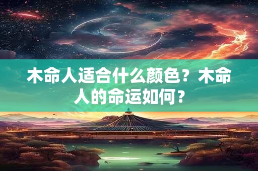 木命人适合什么颜色？木命人的命运如何？