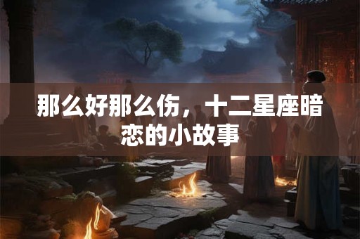 那么好那么伤，十二星座暗恋的小故事