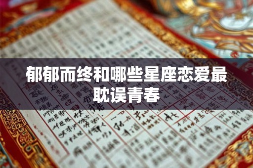 郁郁而终和哪些星座恋爱最耽误青春