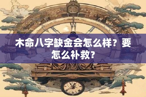 木命八字缺金会怎么样？要怎么补救？