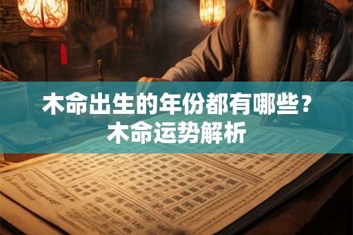 木命出生的年份都有哪些？木命运势解析