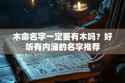 木命名字一定要有木吗？好听有内涵的名字推荐