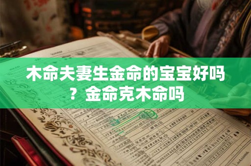 木命夫妻生金命的宝宝好吗？金命克木命吗