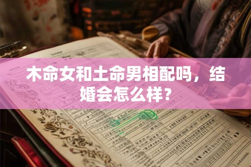 木命女和土命男相配吗，结婚会怎么样？