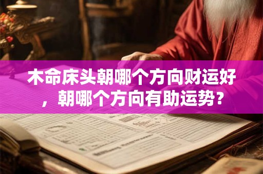 木命床头朝哪个方向财运好，朝哪个方向有助运势？