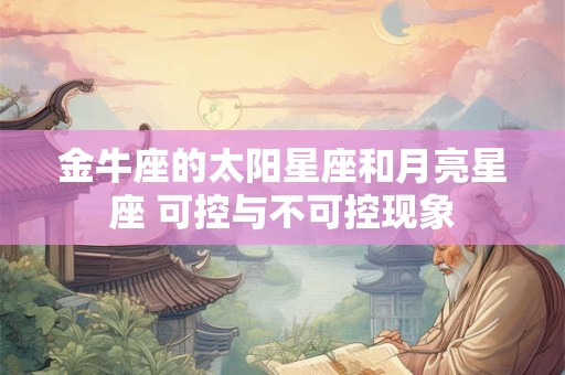 金牛座的太阳星座和月亮星座 可控与不可控现象