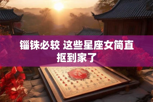 锱铢必较 这些星座女简直抠到家了