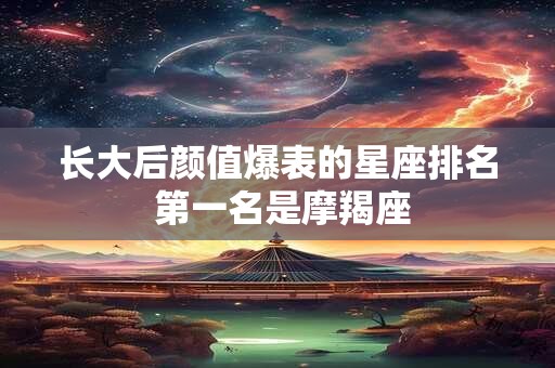 长大后颜值爆表的星座排名 第一名是摩羯座