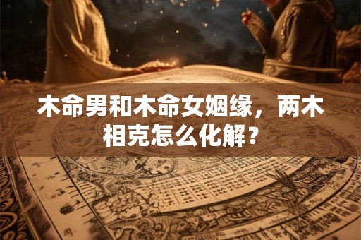 木命男和木命女姻缘怎么样，配不配？