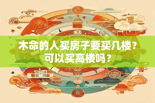 木命的人买房子要买几楼？可以买高楼吗？