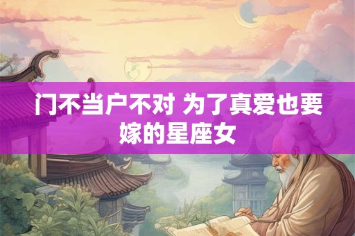 门不当户不对 为了真爱也要嫁的星座女