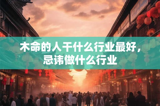 木命的人干什么行业最好，忌讳做什么行业