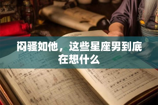 闷骚如他，这些星座男到底在想什么