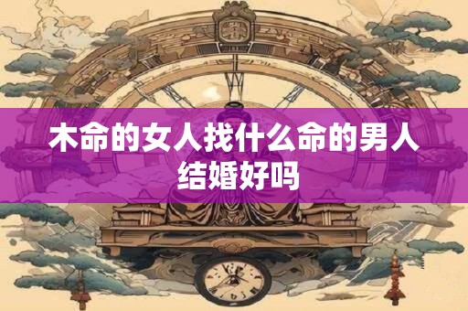 木命的女人找什么命的男人 结婚好吗