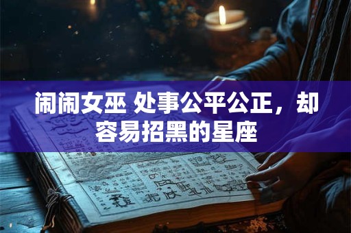 闹闹女巫 处事公平公正，却容易招黑的星座