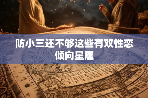 防小三还不够这些有双性恋倾向星座