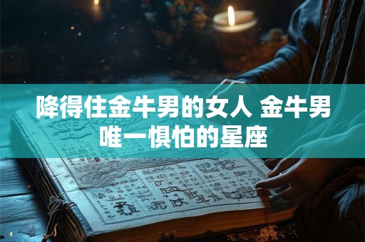 降得住男人，很聪明，很有手腕的星座女