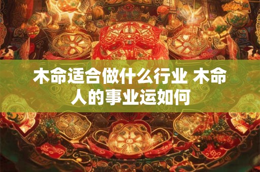 木命适合做什么行业 木命人的事业运如何