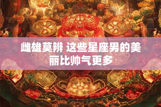 雌雄莫辨 这些星座男的美丽比帅气更多