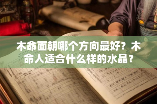 木命面朝哪个方向最好？木命人适合什么样的水晶？