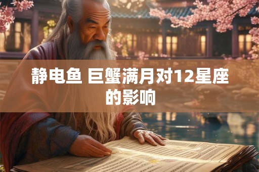 静电鱼 巨蟹满月对12星座的影响