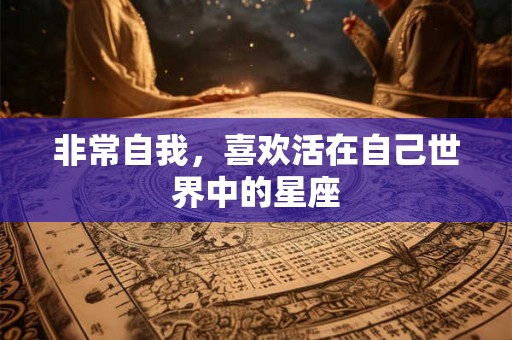 非常自我，喜欢活在自己世界中的星座