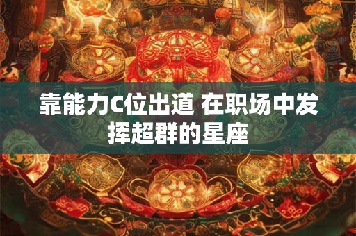 靠能力C位出道 在职场中发挥超群的星座