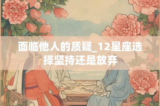 面临他人的质疑_12星座选择坚持还是放弃