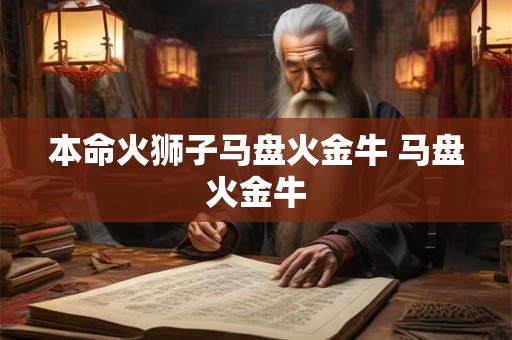 本命火狮子马盘火金牛 马盘火金牛