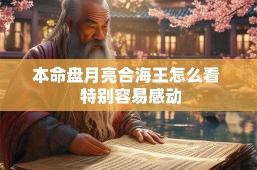 本命盘月亮合海王怎么看  特别容易感动
