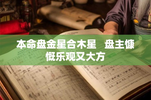 本命盘金星合木星   盘主慷慨乐观又大方