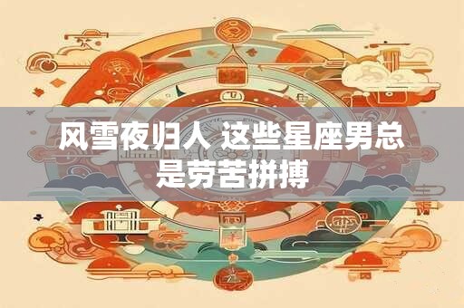 风雪夜归人 这些星座男总是劳苦拼搏