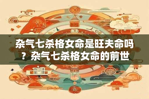 杂气七杀格女命是旺夫命吗？杂气七杀格女命的前世