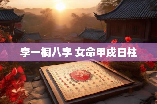 李一桐八字 女命甲戌日柱