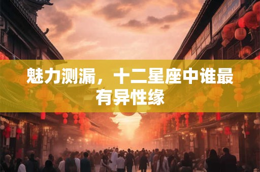 魅力测漏，十二星座中谁最有异性缘
