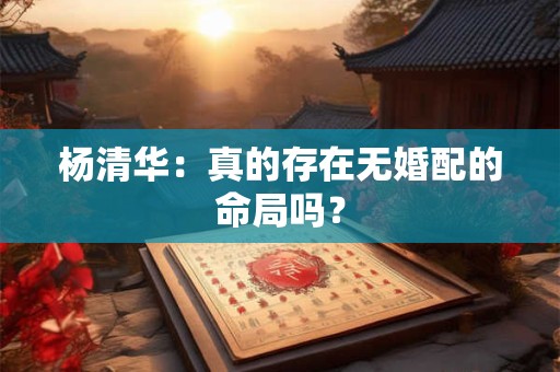 杨清华：真的存在无婚配的命局吗？