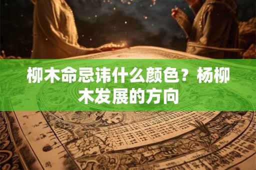 柳木命忌讳什么颜色？杨柳木发展的方向