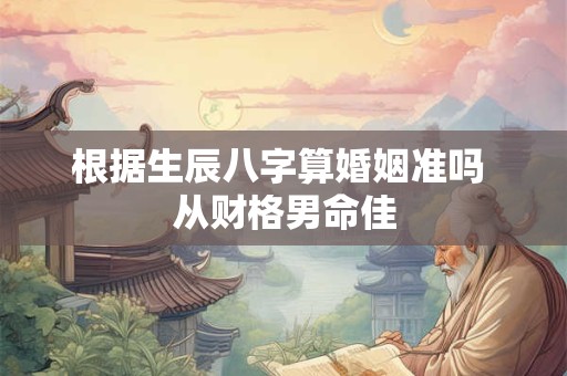 根据生辰八字算婚姻准吗 从财格男命佳