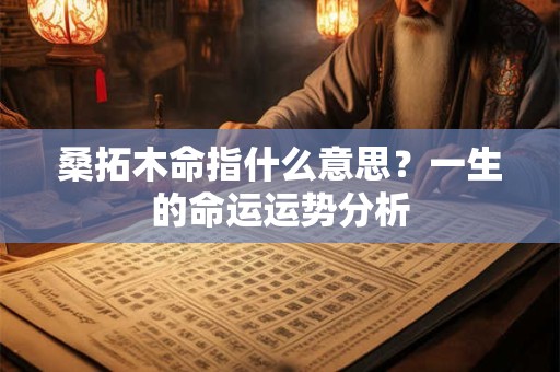桑木命是啥意思 桑柘木命忌讳的颜色