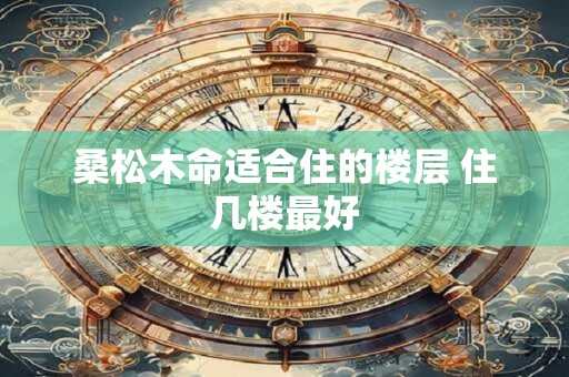 桑松木命适合住的楼层 住几楼最好