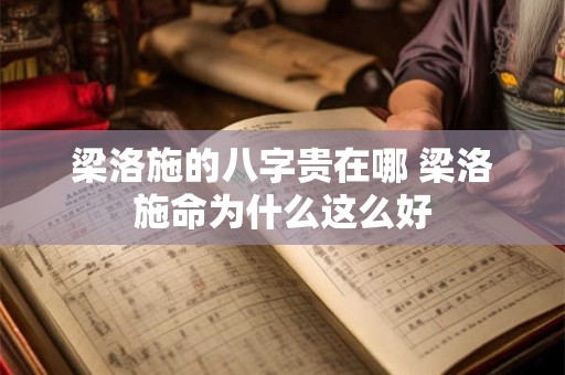梁洛施的八字贵在哪 梁洛施命为什么这么好